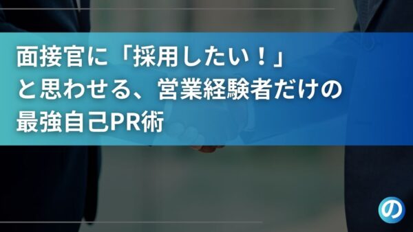 面接官に「採用したい！」と思わせる、営業経験者だけの最強自己PR術
