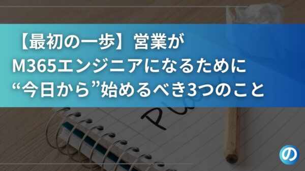 【最初の一歩】営業がM365エンジニアになるために“今日から”始めるべき3つのこと