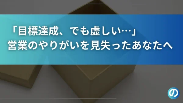 「目標達成、でも虚しい…」営業のやりがいを見失ったあなたへ