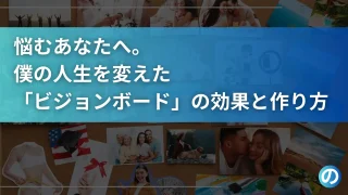 「このままでいいのか？」と悩むあなたへ。僕の人生を変えた「ビジョンボード」の効果と作り方