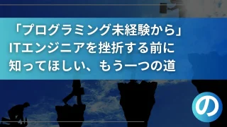 「プログラミング未経験から」ITエンジニアを目指すあなたへ。挫折する前に知ってほしい、もう一つの道