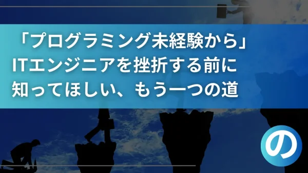 「プログラミング未経験から」ITエンジニアを目指すあなたへ。挫折する前に知ってほしい、もう一つの道