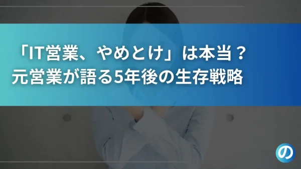 「IT営業、やめとけ」は本当？元営業が語る5年後の生存戦略