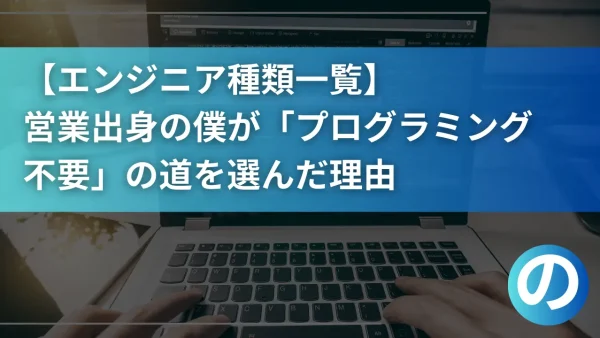 【エンジニア種類一覧】営業出身の僕が「プログラミング不要」の道を選んだ理由