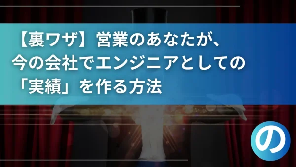 【裏ワザ】営業のあなたが、今の会社でエンジニアとしての「実績」を作る方法