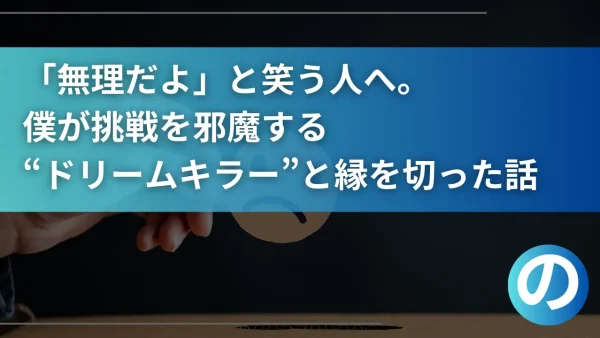 「無理だよ」と笑う人へ。僕が挑戦を邪魔する“ドリームキラー”と縁を切った話
