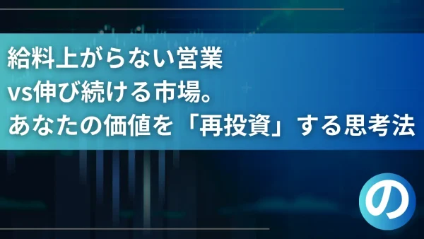 給料上がらない営業vs伸び続ける市場。あなたの価値を「再投資」する思考法
