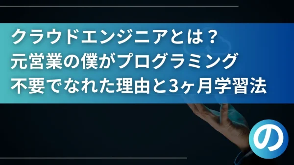 クラウドエンジニアとは？元営業の僕がプログラミング不要でなれた理由と3ヶ月学習法