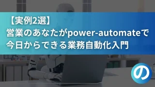 【実例2選】営業のあなたがPower Automateで今日からできる「業務自動化」入門
