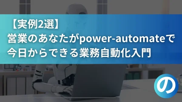 【実例2選】営業のあなたがPower Automateで今日からできる「業務自動化」入門