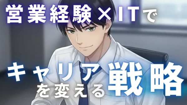 「営業しかできない」はもう終わり。30代転職、営業経験×ITでキャリアを変える戦略